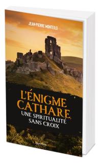 L'énigme cathare : une spiritualité sans croix : des réalités de l'histoires aux mythes d'aujourd'hui