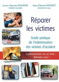 Réparer les victimes : guide pratique de l'indemnisation des victimes d'accident : l'indemnisation est un droit... défendez-vous !