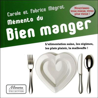 Mémento du bien manger : l'alimentation saine, les régimes, les plats plaisir, la malbouffe !