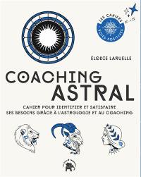 Coaching astral : cahier pour identifier et satisfaire ses besoins grâce à l'astrologie et au coaching