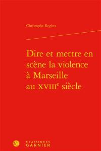 Dire et mettre en scène la violence à Marseille au XVIIIe siècle