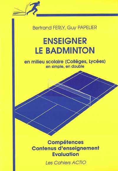 Enseigner le badminton en milieu scolaire (collèges, lycées), en simple, en double : compétences, contenus d'enseignement, évaluation