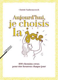 Aujourd'hui, je choisis la joie : 100 chemins creux pour être heureux chaque jour