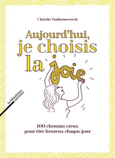 Aujourd'hui, je choisis la joie : 100 chemins creux pour être heureux chaque jour