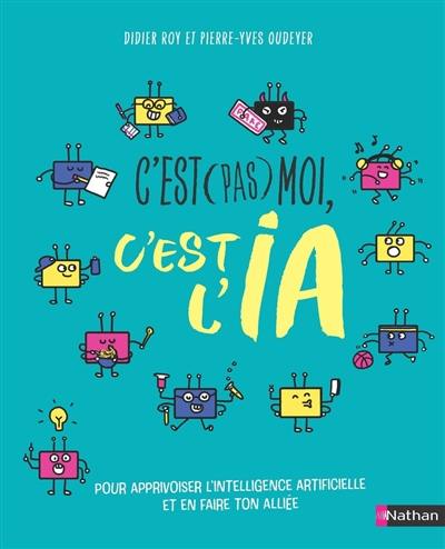 C'est pas moi, c'est l'IA : pour apprivoiser l'intelligence artificielle et en faire ton alliée