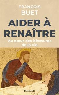 Aider à renaître : au coeur des blessures de la vie