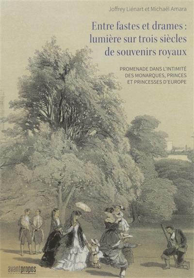 Entre fastes et drames : lumière sur trois siècles de souvenirs royaux : promenade dans l'intimité des monarques, princes et princesses d'Europe