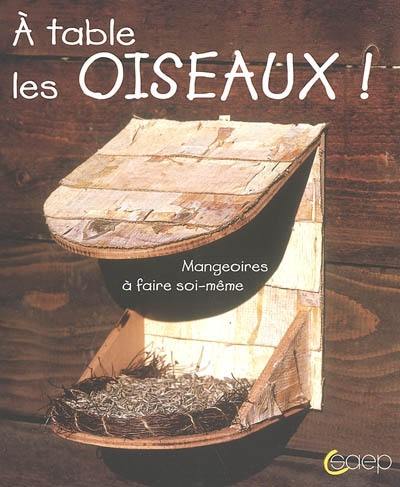 A table les oiseaux ! : mangeoires à faire soi-même