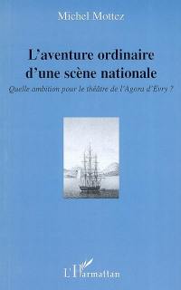 L'aventure ordinaire d'une scène nationale : quelle ambition pour le théâtre de l'Agora d'Evry ?