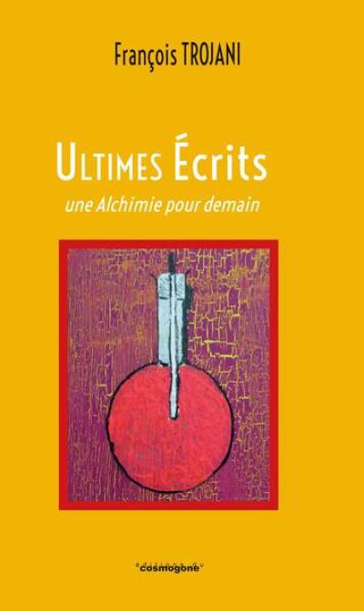 Ultimes écrits : une Alchimie pour demain : 2014-2023