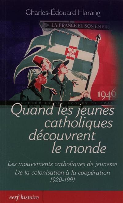 Quand les jeunes catholiques découvrent le monde : les mouvements catholiques de jeunesse, de la décolonisation à la coopération : 1920-1991