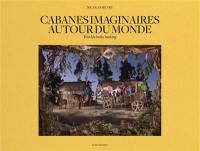 Cabanes imaginaires autour du monde. Worlds in the making