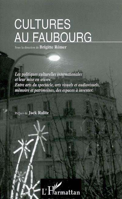 Cultures au faubourg : les politiques culturelles internationales et leur mise en oeuvre : entre arts du spectacles, arts visuels et audiovisuels, mémoire et patrimoines, des espaces à inventer