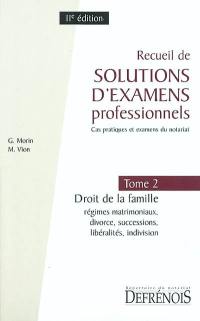 Recueil de solutions d'examens professionnels : cas pratiques et examens du notariat. Vol. 2. Droit de la famille : régimes matrimoniaux, divorce, successions, libéralités, indivision