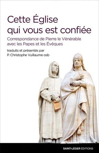 Cette Eglise qui vous est confiée : correspondance de Pierre le Vénérable avec les papes et les évêques