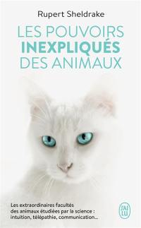 Les pouvoirs inexpliqués des animaux : les extraordinaires facultés des animaux étudiées par la science : intuition, télépathie, communication...