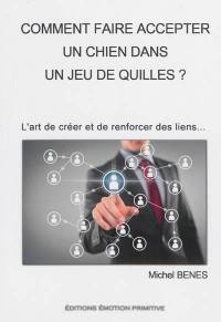 Comment faire accepter un chien dans un jeu de quilles ? : l'art de créer et de développer des liens...