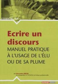 Ecrire un discours : manuel pratique à l'usage de l'élu ou de sa plume