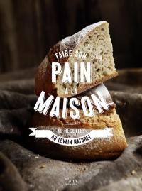 Faire son pain à la maison : 40 recettes au levain naturel