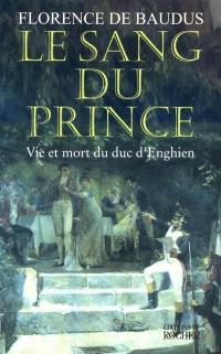 Le sang du prince : vie et mort du duc d'Enghien