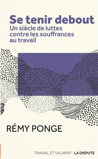 Se tenir debout : un siècle de luttes contre les souffrances au travail