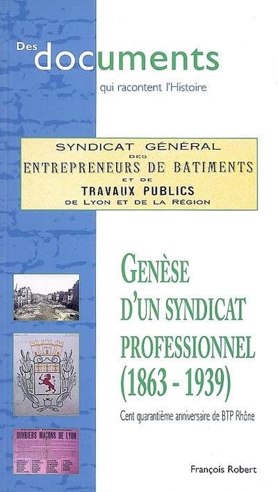 Syndicat général des entrepreneurs de bâtiments et de travaux publics : genèse d'un syndicat professionnel, 1863-1939 : cent quarantième anniversaire de BTP Rhône