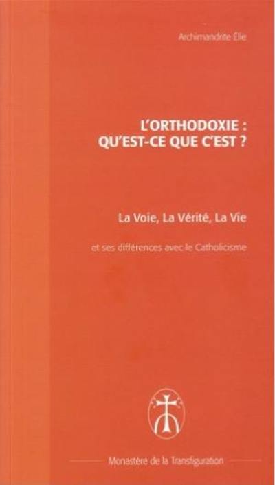 L'orthodoxie, qu'est-ce que c'est ? : la voie, la vérité, la vie : brève présentation de l'Eglise orthodoxe et différences majeures avec le catholicisme