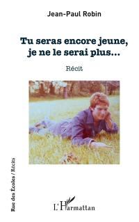 Tu seras encore jeune, je ne le serai plus... : récit