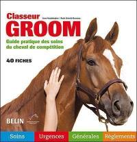 Classeur groom : guide pratique des soins du cheval de compétition : 40 fiches