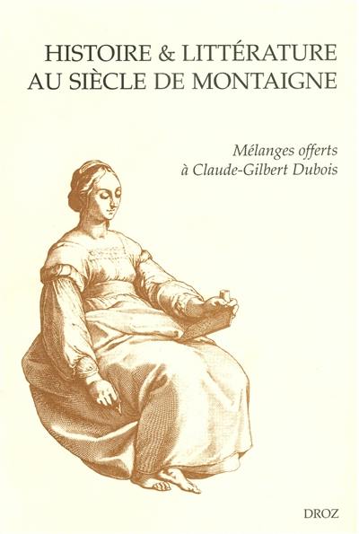 Histoire et littérature au siècle de Montaigne : mélanges offerts à Claude-Gilbert Dubois