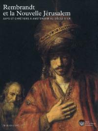 Rembrandt et la nouvelle Jérusalem : juifs et chrétiens à Amsterdam au siècle d'or : exposition, Paris, Musée d'art et d'histoire du judaïsme, 28 mars-1er juillet 2007