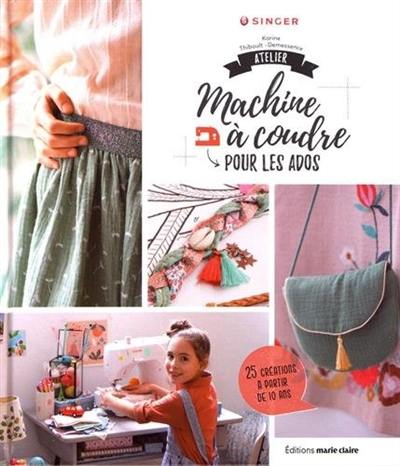 Atelier machine à coudre pour les ados : 25 créations à partir de 10 ans