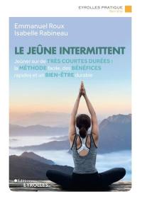 Le jeûne intermittent : jeûner sur de très courtes durées : la méthode facile, des bénéfices rapides et un bien-être durable