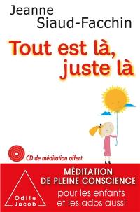 Tout est là, juste là : méditation de pleine conscience pour les enfants et les ados aussi