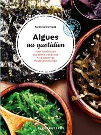 Algues au quotidien : tout savoir sur ces supers végétaux + 40 recettes pour les utiliser