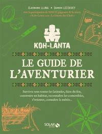 Koh-Lanta : le guide de l'aventurier : survivre sous toutes les latitudes, faire du feu, construire un habitat, reconnaître les comestibles, s'orienter, connaître la météo...