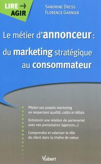 Le métier d'annonceur : du marketing stratégique au consommateur : pilotez vos projets marketing en respectant la qualité, les coûts et les délais, entretenir une relation de partenariat avec ses prestataires....