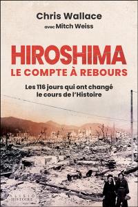 Hiroshima : le compte à rebours : les 116 jours qui ont changé le cours de l'histoire