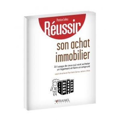 Réussir son achat immobilier : à l'usage de ceux qui vont acheter un logement et faire un emprunt