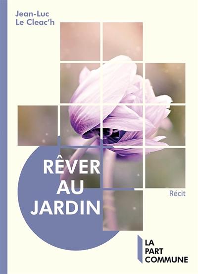 Rêver au jardin : le jardin s'ouvre sur l'Univers : récit