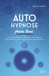 L'autohypnose pour tous : des exercices pour améliorer vos relations, vous libérer du stress, des peurs et des addictions