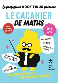 Le professeur Krottinus présente. Le cacahier de maths 6-7 ans : 25 notions expliquées, 250 exercices