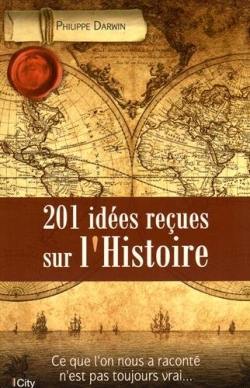 201 idées reçues sur l'histoire : ce que l'on nous a raconté n'est pas toujours vrai...