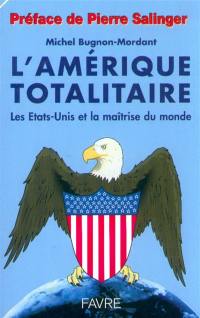 L'Amérique totalitaire : historique d'une arrogante domination économique, politique et culturelle