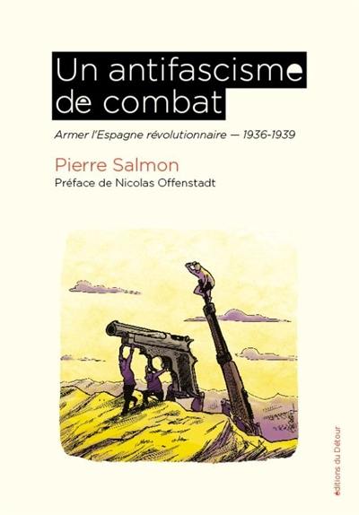 Un antifascisme de combat : armer l'Espagne révolutionnaire : 1936-1939