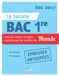 La totale bac 1re, épreuves anticipées : tous les sujets corrigés, enrichis par les articles du Monde : bac 2017