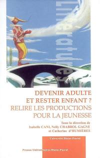 Devenir adulte et rester enfant ? : relire les productions pour la jeunesse : actes du colloque international de Clermont-Ferrand, 18, 19, 20 mai 2006