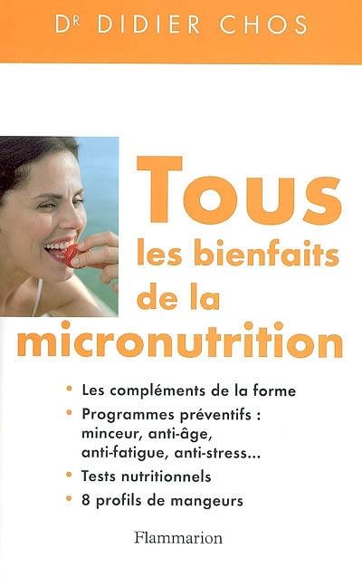 Tous les bienfaits de la micronutrition : les compléments de la forme, programmes préventifs : minceur, anti-âge, anti-fatigue, anti-stress, tests nutritionnels, 8 profils de mangeurs