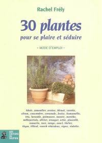 30 plantes pour se plaire et séduire : mode d'emploi