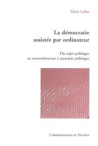 La démocratie assistée par ordinateur : du sujet politique au consommateur à caractère politique